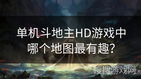 单机斗地主HD游戏中哪个地图最有趣? 单机斗地主HD游戏中哪个地图最有趣?