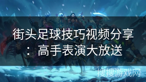 街头足球技巧视频分享:高手表演大放送 街头足球技巧视频分享:高手表演大放送