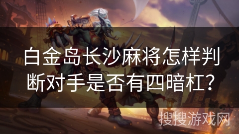 白金岛长沙麻将怎样判断对手是否有四暗杠? 白金岛长沙麻将怎样判断对手是否有四暗杠?