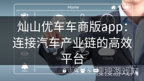 灿山优车车商版app:连接汽车产业链的高效平台 灿山优车车商版app:连接汽车产业链的高效平台
