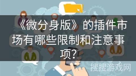 《微分身版》的插件市场有哪些限制和注意事项? 《微分身版》的插件市场有哪些限制和注意事项?