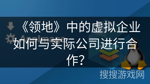 《领地》中的虚拟企业如何与实际公司进行合作? 《领地》中的虚拟企业如何与实际公司进行合作?