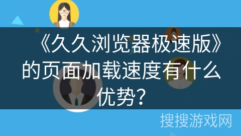 《久久浏览器极速版》的页面加载速度有什么优势? 《久久浏览器极速版》的页面加载速度有什么优势?