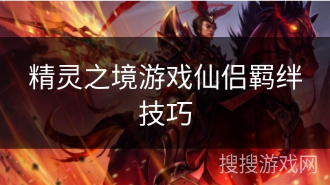 精灵之境游戏仙侣羁绊技巧 精灵之境游戏仙侣羁绊技巧