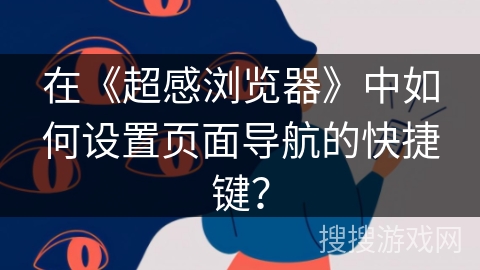 在《超感浏览器》中如何设置页面导航的快捷键？