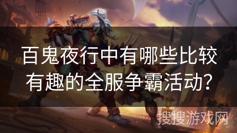 百鬼夜行中有哪些比较有趣的全服争霸活动？