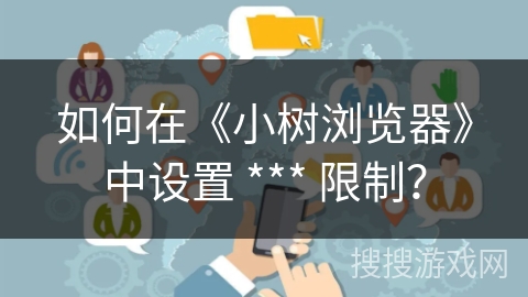 如何在《小树浏览器》中设置 *** 限制？