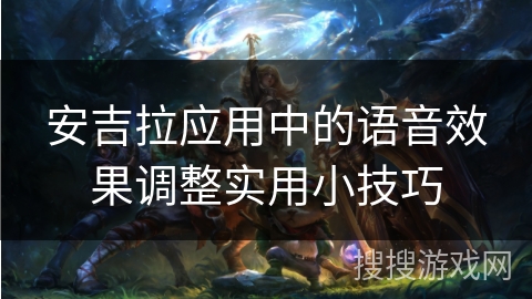 安吉拉应用中的语音效果调整实用小技巧