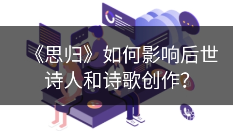 《思归》如何影响后世诗人和诗歌创作？