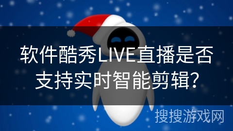 软件酷秀LIVE直播是否支持实时智能剪辑？