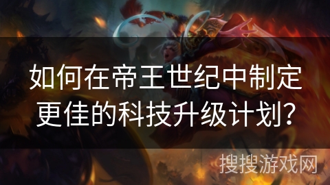 如何在帝王世纪中制定更佳的科技升级计划？