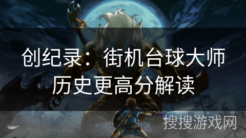 创纪录：街机台球大师历史更高分解读