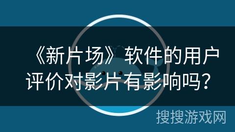 《新片场》软件的用户评价对影片有影响吗？