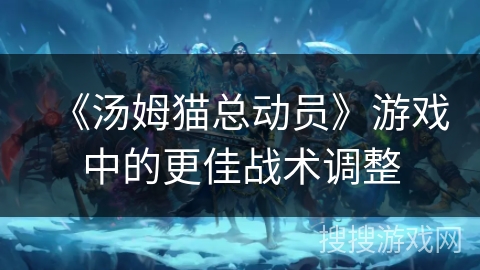 《汤姆猫总动员》游戏中的更佳战术调整
