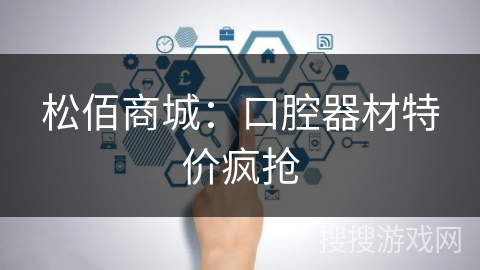 松佰商城：口腔器材特价疯抢