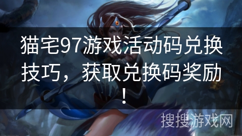 猫宅97游戏活动码兑换技巧，获取兑换码奖励！