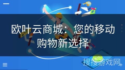 欧叶云商城：您的移动购物新选择