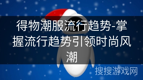 得物潮服流行趋势-掌握流行趋势引领时尚风潮