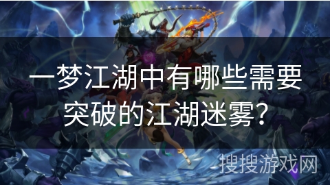 一梦江湖中有哪些需要突破的江湖迷雾？