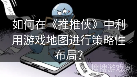 如何在《推推侠》中利用游戏地图进行策略性布局？