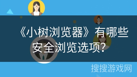 《小树浏览器》有哪些安全浏览选项? 《小树浏览器》有哪些安全浏览选项?