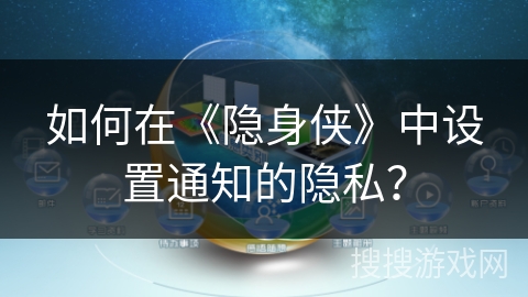 如何在《隐身侠》中设置通知的隐私？