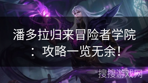 潘多拉归来冒险者学院:攻略一览无余! 潘多拉归来冒险者学院:攻略一览无余!