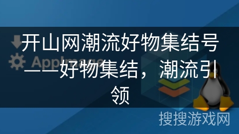 开山网潮流好物集结号——好物集结,潮流引领 开山网潮流好物集结号——好物集结,潮流引领