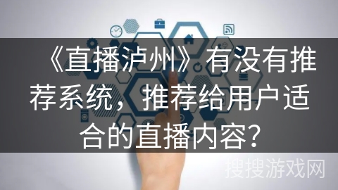 《直播泸州》有没有推荐系统,推荐给用户适合的直播内容? 《直播泸州》有没有推荐系统,推荐给用户适合的直播内容?
