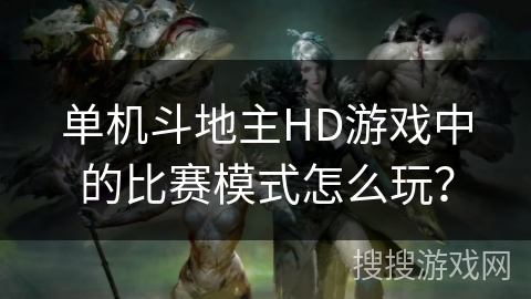 单机斗地主HD游戏中的比赛模式怎么玩? 单机斗地主HD游戏中的比赛模式怎么玩?