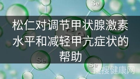 松仁对调节甲状腺激素水平和减轻甲亢症状的帮助