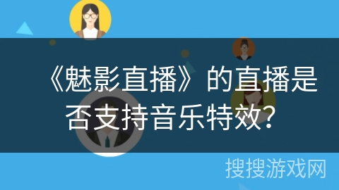 《魅影直播》的直播是否支持音乐特效? 《魅影直播》的直播是否支持音乐特效?