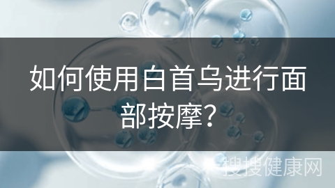 如何使用白首乌进行面部按摩？