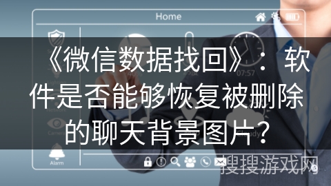 《微信数据找回》:软件是否能够恢复被删除的聊天背景图片? 《微信数据找回》:软件是否能够恢复被删除的聊天背景图片?