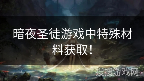 暗夜圣徒游戏中特殊材料获取！