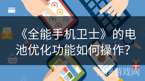 《全能手机卫士》的电池优化功能如何操作？