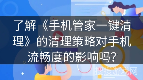 了解《手机管家一键清理》的清理策略对手机流畅度的影响吗？
