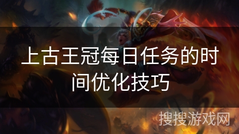 上古王冠每日任务的时间优化技巧