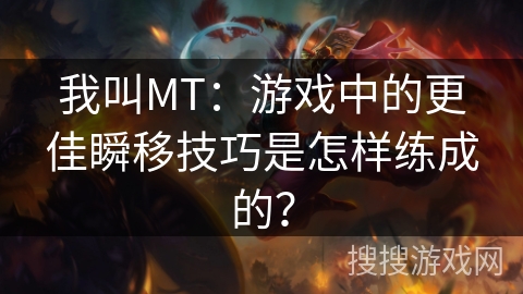 我叫MT：游戏中的更佳瞬移技巧是怎样练成的？