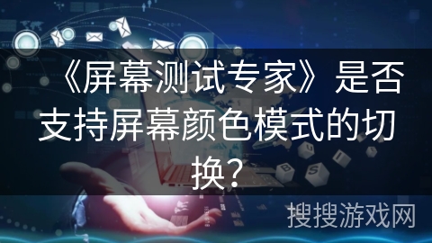 《屏幕测试专家》是否支持屏幕颜色模式的切换？