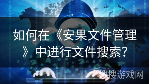 如何在《安果文件管理》中进行文件搜索？