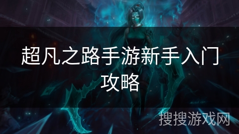 超凡之路手游新手入门攻略 超凡之路手游新手入门攻略