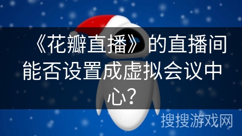 《花瓣直播》的直播间能否设置成虚拟会议中心？