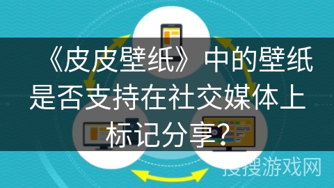 《皮皮壁纸》中的壁纸是否支持在社交媒体上标记分享? 《皮皮壁纸》中的壁纸是否支持在社交媒体上标记分享?