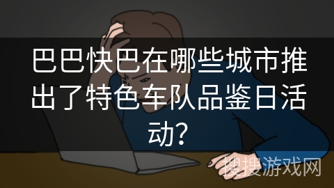 巴巴快巴在哪些城市推出了特色车队品鉴日活动？