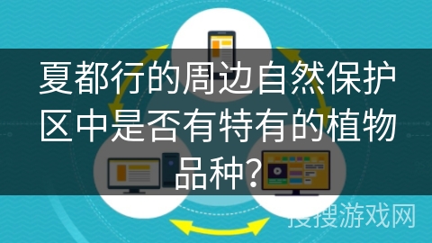 夏都行的周边自然保护区中是否有特有的植物品种？