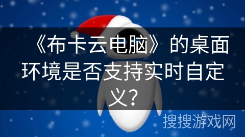 《布卡云电脑》的桌面环境是否支持实时自定义？