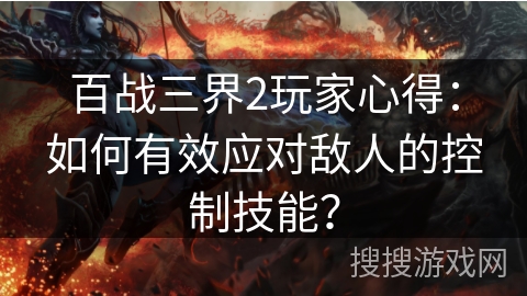 百战三界2玩家心得：如何有效应对敌人的控制技能？
