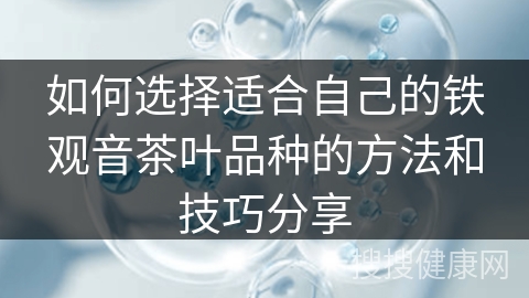 如何选择适合自己的铁观音茶叶品种的方法和技巧分享