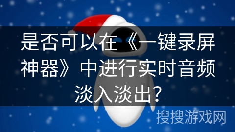 是否可以在《一键录屏神器》中进行实时音频淡入淡出？
